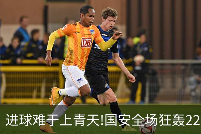 进球难于上青天!国安全场狂轰22脚射门 颗粒无收